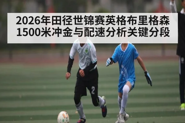 2026年田径世锦赛英格布里格森1500米冲金与配速分析关键分段