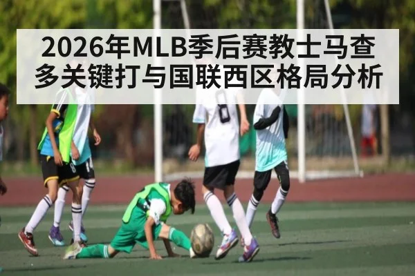 2026年MLB季后赛教士马查多关键打与国联西区格局分析